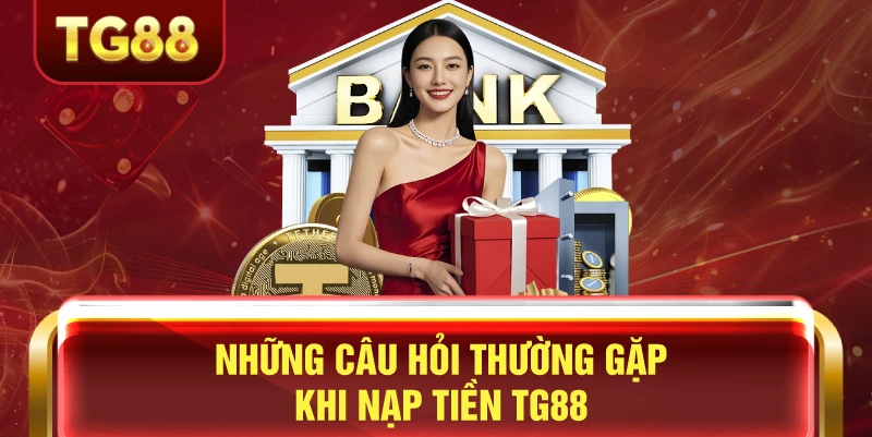Những câu hỏi thường gặp khi nạp tiền tg88
